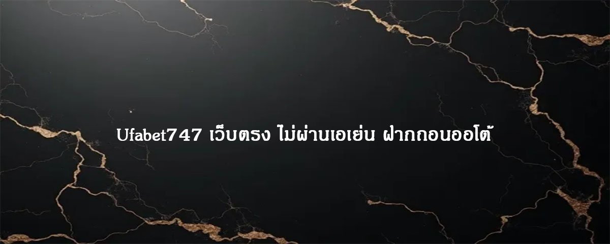 Ufabet747 เว็บตรง ไม่ผ่านเอเย่น ฝากถอนออโต้