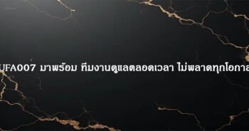 UFA007 มาพร้อม ทีมงานดูแลตลอดเวลา ไม่พลาดทุกโอกาส