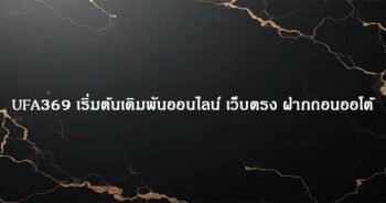 UFA369 เริ่มต้นเดิมพันออนไลน์ เว็บตรง ฝากถอนออโต้