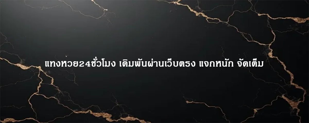 แทงหวย24ชั่วโมง เดิมพันผ่านเว็บตรง แจกหนัก จัดเต็ม